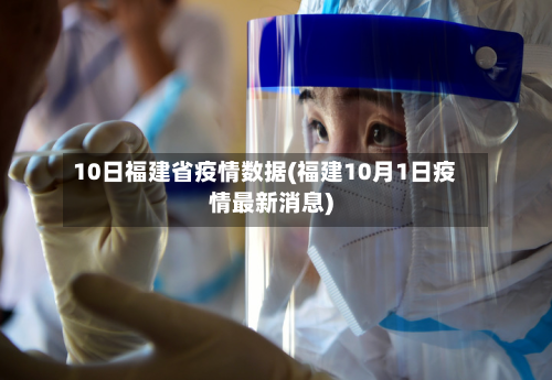 10日福建省疫情数据(福建10月1日疫情最新消息)-第2张图片