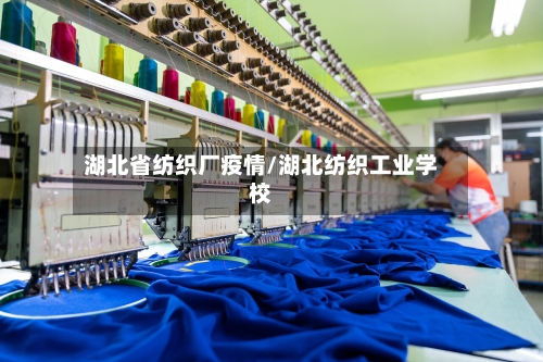 湖北省纺织厂疫情/湖北纺织工业学校-第2张图片
