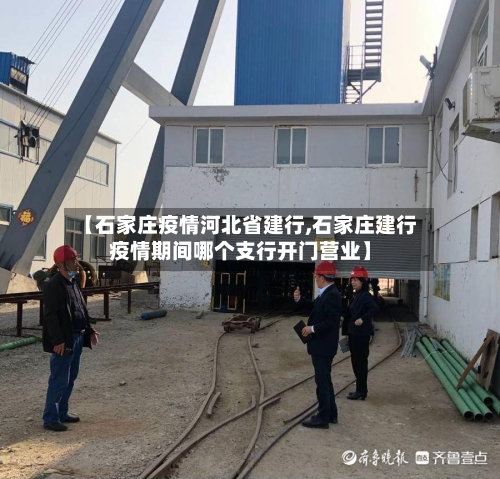 【石家庄疫情河北省建行,石家庄建行疫情期间哪个支行开门营业】-第1张图片