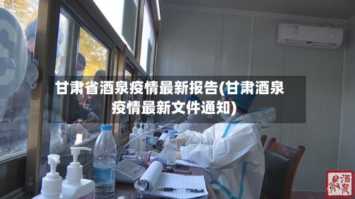 甘肃省酒泉疫情最新报告(甘肃酒泉疫情最新文件通知)-第2张图片