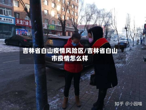 吉林省白山疫情风险区/吉林省白山市疫情怎么样-第1张图片