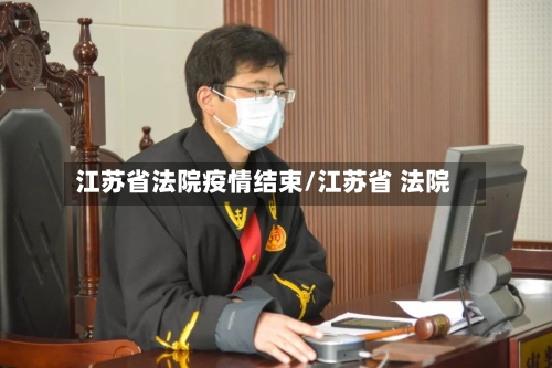 江苏省法院疫情结束/江苏省 法院-第1张图片