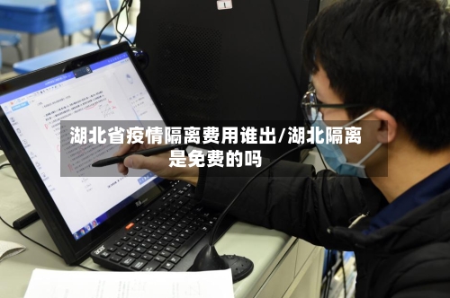 湖北省疫情隔离费用谁出/湖北隔离是免费的吗-第1张图片