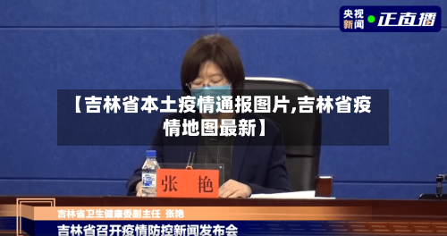 【吉林省本土疫情通报图片,吉林省疫情地图最新】-第3张图片