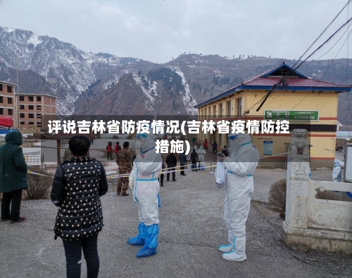 评说吉林省防疫情况(吉林省疫情防控措施)-第1张图片