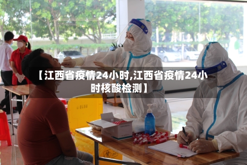 【江西省疫情24小时,江西省疫情24小时核酸检测】-第1张图片