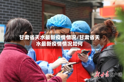 甘肃省天水最新疫情情况/甘肃省天水最新疫情情况如何-第1张图片