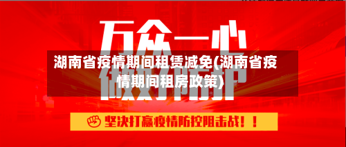 湖南省疫情期间租赁减免(湖南省疫情期间租房政策)-第1张图片