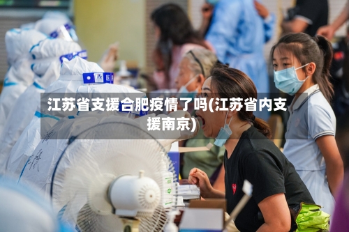 江苏省支援合肥疫情了吗(江苏省内支援南京)-第1张图片