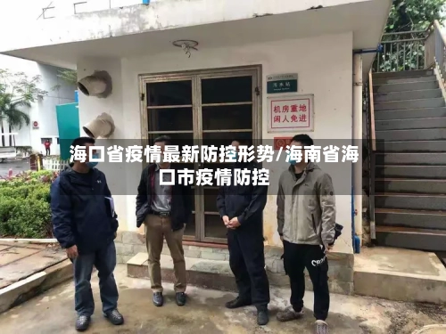 海口省疫情最新防控形势/海南省海口市疫情防控-第2张图片