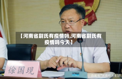 【河南省尉氏有疫情吗,河南省尉氏有疫情吗今天】-第1张图片