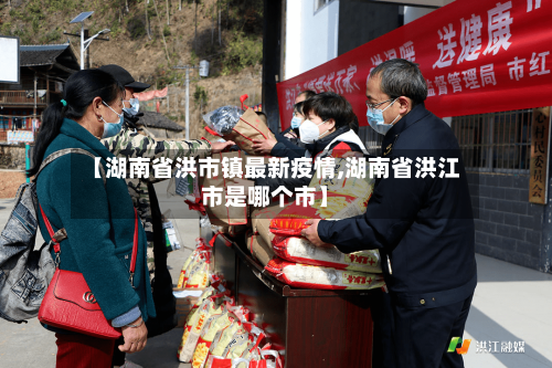 【湖南省洪市镇最新疫情,湖南省洪江市是哪个市】-第2张图片