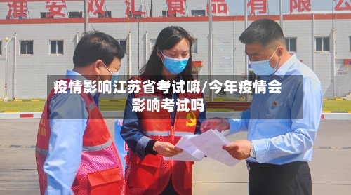 疫情影响江苏省考试嘛/今年疫情会影响考试吗-第1张图片
