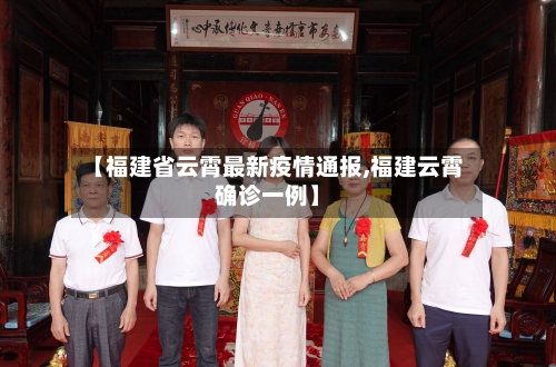 【福建省云霄最新疫情通报,福建云霄确诊一例】-第2张图片