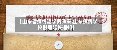 【山东省疫情退学费政策,山东疫情学校假期延长通知】-第1张图片