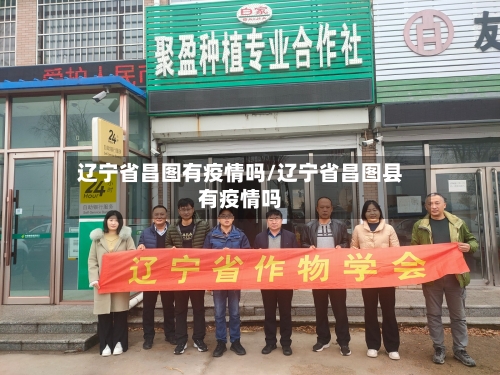 辽宁省昌图有疫情吗/辽宁省昌图县有疫情吗-第2张图片