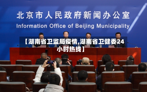 【湖南省卫监局疫情,湖南省卫健委24小时热线】-第1张图片