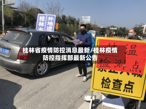桂林省疫情防控消息最新/桂林疫情防控指挥部最新公告-第2张图片