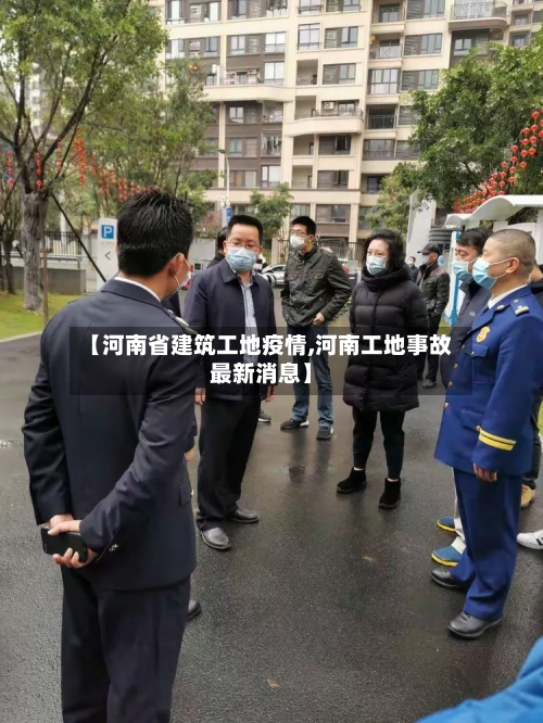 【河南省建筑工地疫情,河南工地事故最新消息】-第2张图片