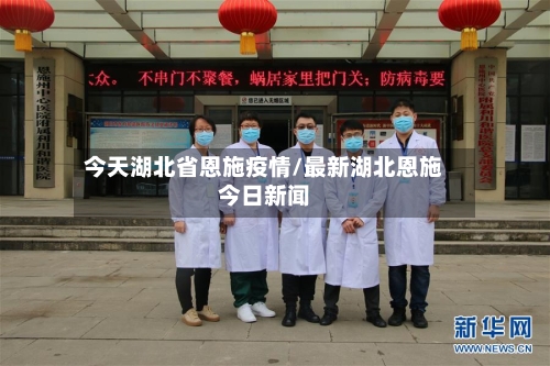 今天湖北省恩施疫情/最新湖北恩施今日新闻-第1张图片