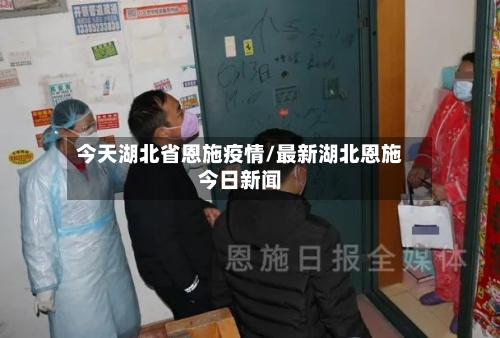 今天湖北省恩施疫情/最新湖北恩施今日新闻-第3张图片