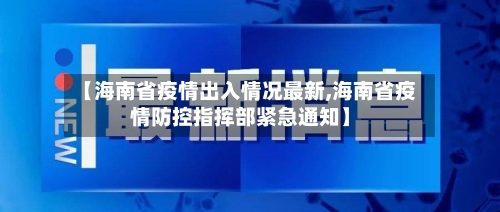 【海南省疫情出入情况最新,海南省疫情防控指挥部紧急通知】-第2张图片
