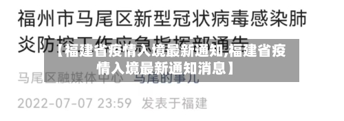 【福建省疫情入境最新通知,福建省疫情入境最新通知消息】-第2张图片