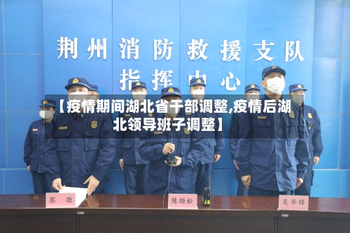 【疫情期间湖北省干部调整,疫情后湖北领导班子调整】-第2张图片