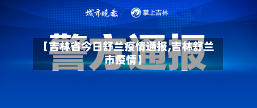 【吉林省今日舒兰疫情通报,吉林舒兰市疫情】-第2张图片