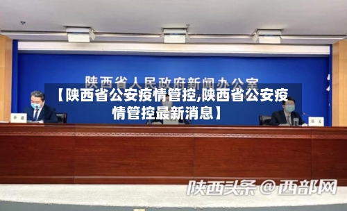 【陕西省公安疫情管控,陕西省公安疫情管控最新消息】-第1张图片