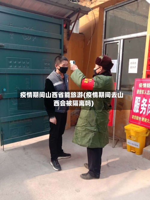 疫情期间山西省能旅游(疫情期间去山西会被隔离吗)-第2张图片
