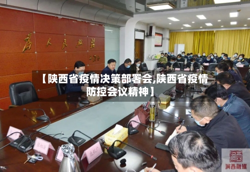 【陕西省疫情决策部署会,陕西省疫情防控会议精神】-第2张图片