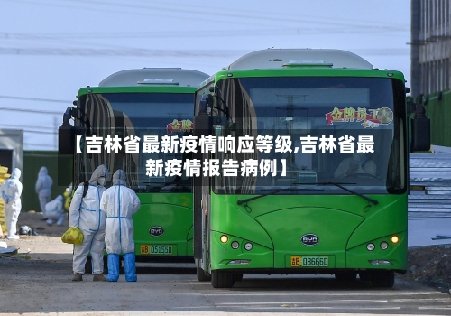 【吉林省最新疫情响应等级,吉林省最新疫情报告病例】-第1张图片
