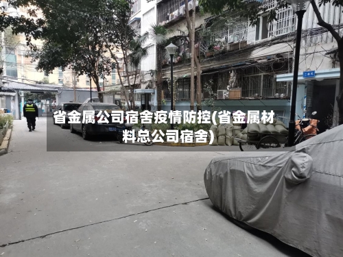 省金属公司宿舍疫情防控(省金属材料总公司宿舍)-第3张图片