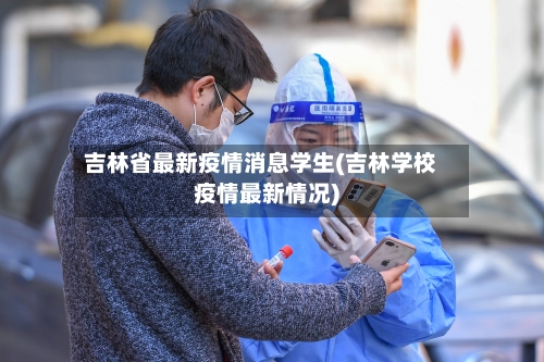吉林省最新疫情消息学生(吉林学校疫情最新情况)-第1张图片
