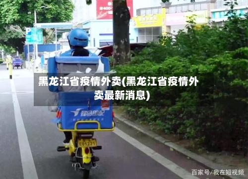 黑龙江省疫情外卖(黑龙江省疫情外卖最新消息)-第2张图片