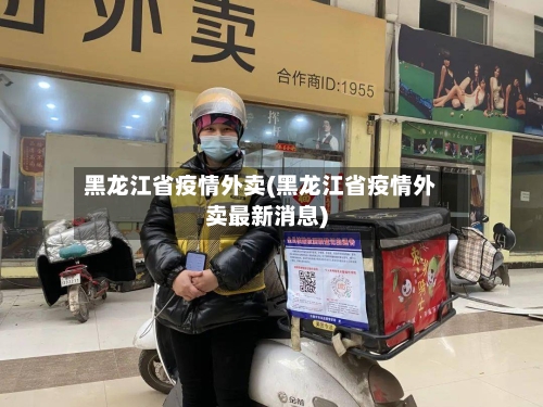 黑龙江省疫情外卖(黑龙江省疫情外卖最新消息)-第1张图片