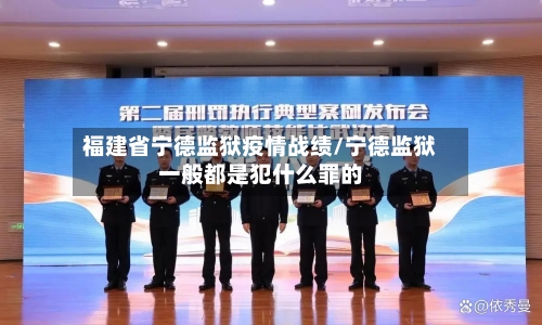 福建省宁德监狱疫情战绩/宁德监狱一般都是犯什么罪的-第1张图片