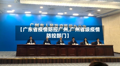【广东省疫情防控广州,广州省级疫情防控部门】-第2张图片