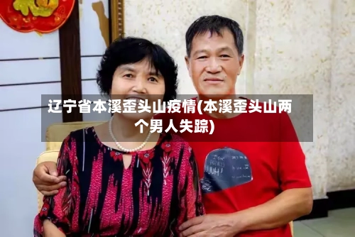 辽宁省本溪歪头山疫情(本溪歪头山两个男人失踪)-第3张图片