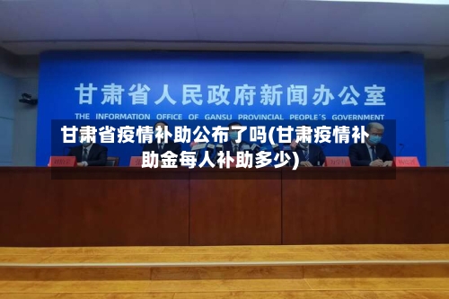 甘肃省疫情补助公布了吗(甘肃疫情补助金每人补助多少)-第1张图片