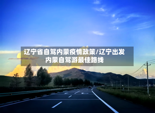 辽宁省自驾内蒙疫情政策/辽宁出发内蒙自驾游最佳路线-第2张图片