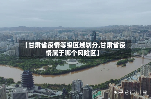 【甘肃省疫情等级区域划分,甘肃省疫情属于哪个风险区】-第2张图片