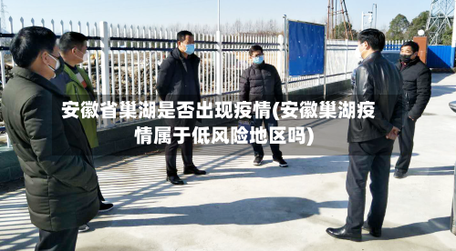 安徽省巢湖是否出现疫情(安徽巢湖疫情属于低风险地区吗)-第1张图片