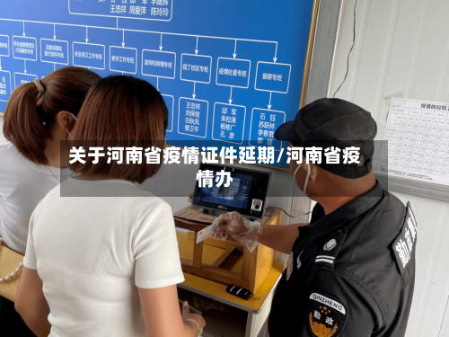 关于河南省疫情证件延期/河南省疫情办-第1张图片