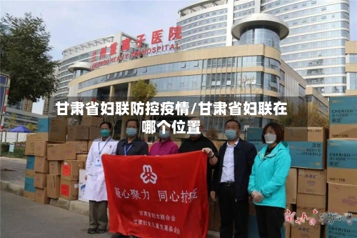 甘肃省妇联防控疫情/甘肃省妇联在哪个位置-第1张图片