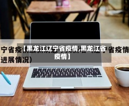 【黑龙江辽宁省疫情,黑龙江省 疫情】-第2张图片