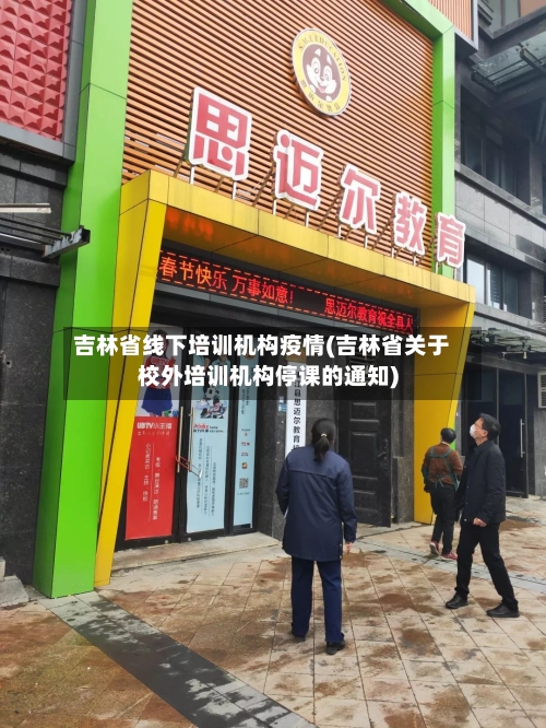 吉林省线下培训机构疫情(吉林省关于校外培训机构停课的通知)-第1张图片