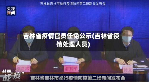 吉林省疫情官员任免公示(吉林省疫情处理人员)-第1张图片