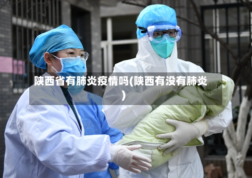 陕西省有肺炎疫情吗(陕西有没有肺炎)-第2张图片